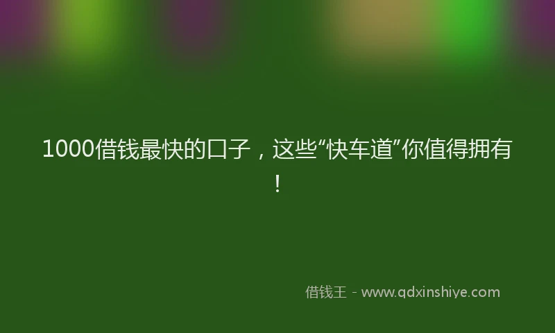 1000借钱最快的口子，这些“快车道”你值得拥有！