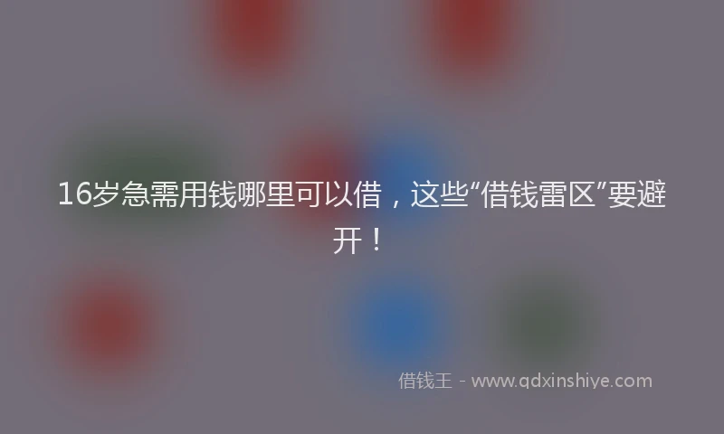 16岁急需用钱哪里可以借，这些“借钱雷区”要避开！