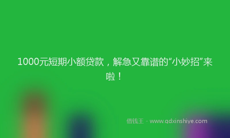 1000元短期小额贷款，解急又靠谱的“小妙招”来啦！