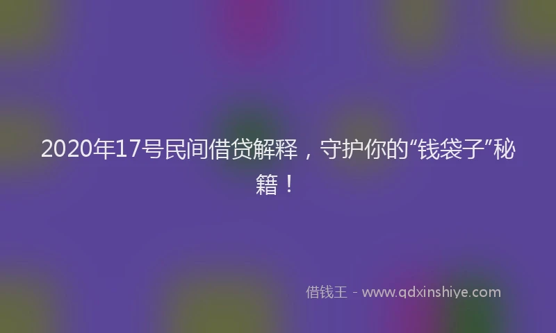 2020年17号民间借贷解释，守护你的“钱袋子”秘籍！