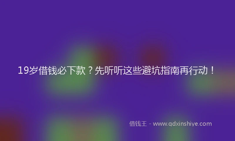 19岁借钱必下款？先听听这些避坑指南再行动！