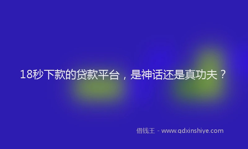 18秒下款的贷款平台，是神话还是真功夫？