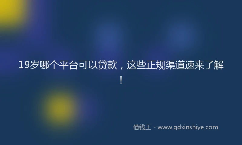 19岁哪个平台可以贷款，这些正规渠道速来了解！
