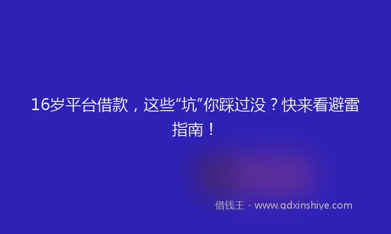 16岁平台借款，这些“坑”你踩过没？快来看避雷指南！