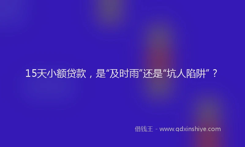 15天小额贷款，是“及时雨”还是“坑人陷阱”？