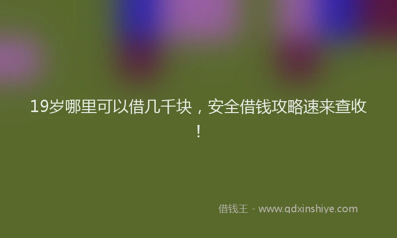 19岁哪里可以借几千块，安全借钱攻略速来查收！