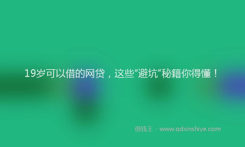 19岁可以借的网贷，这些“避坑”秘籍你得懂！