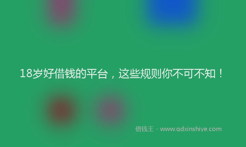 18岁好借钱的平台，这些规则你不可不知！