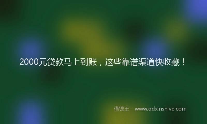 2000元贷款马上到账，这些靠谱渠道快收藏！