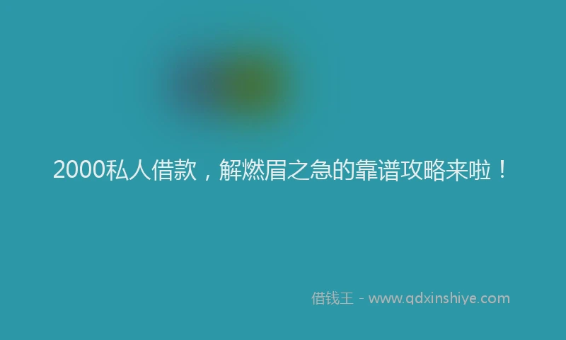 2000私人借款，解燃眉之急的靠谱攻略来啦！