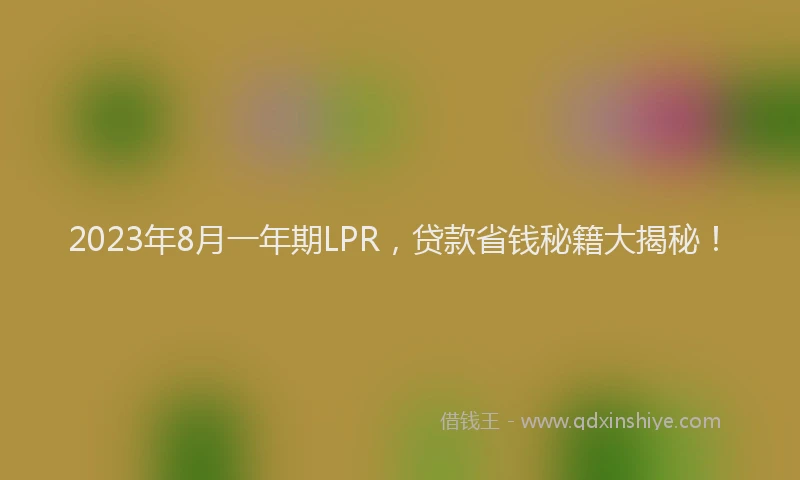 2023年8月一年期LPR，贷款省钱秘籍大揭秘！