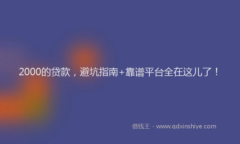 2000的贷款，避坑指南+靠谱平台全在这儿了！