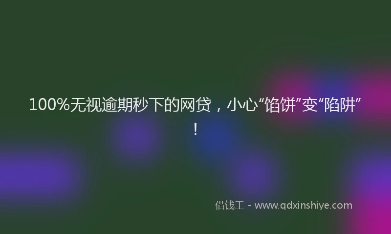 100%无视逾期秒下的网贷，小心“馅饼”变“陷阱”！