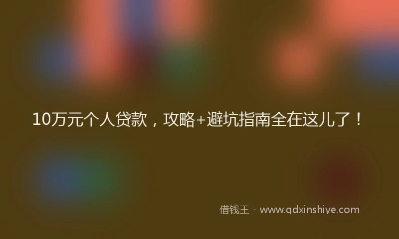 10万元个人贷款，攻略+避坑指南全在这儿了！