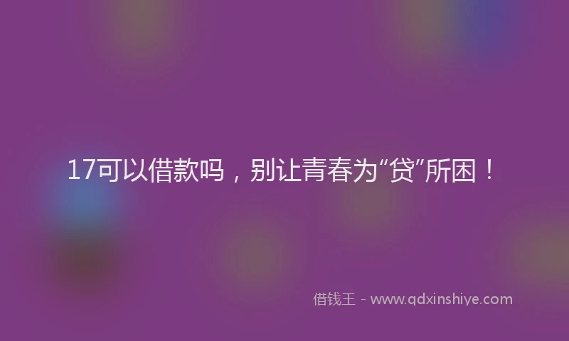 17可以借款吗，别让青春为“贷”所困！
