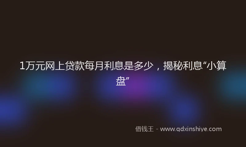 1万元网上贷款每月利息是多少，揭秘利息“小算盘”