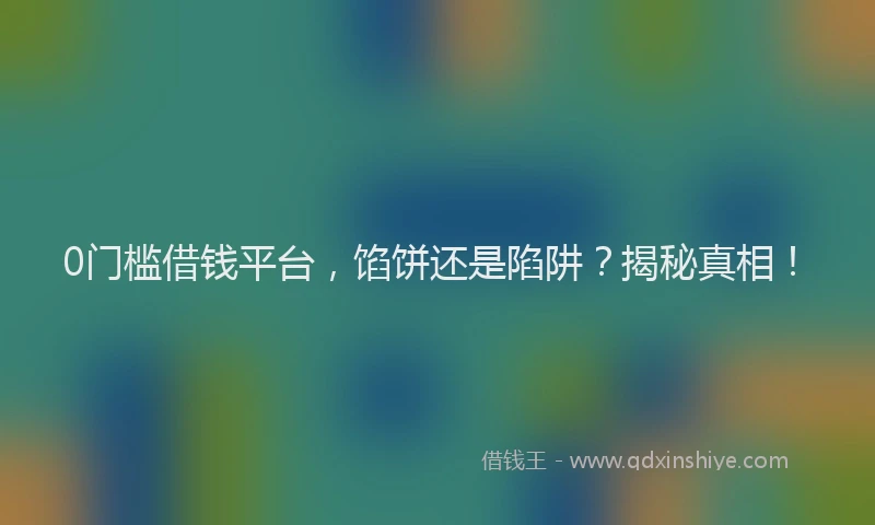 0门槛借钱平台，馅饼还是陷阱？揭秘真相！