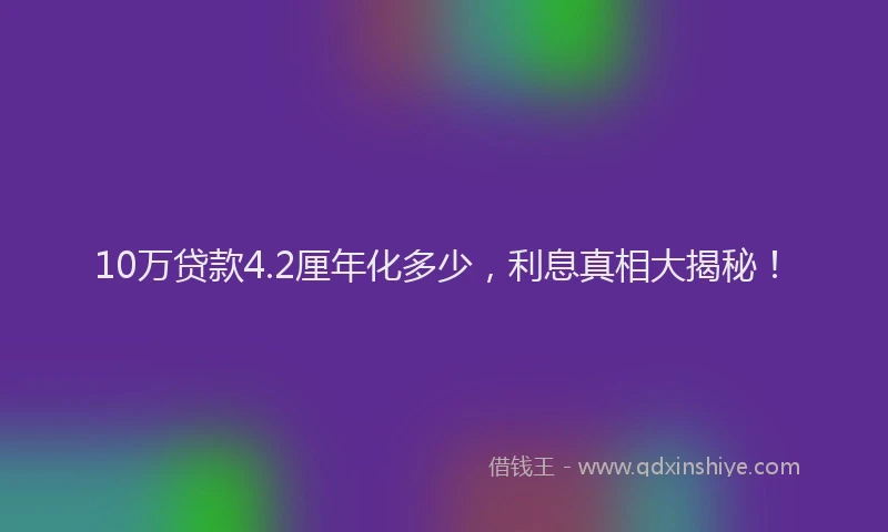 10万贷款4.2厘年化多少，利息真相大揭秘！