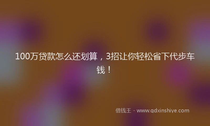100万贷款怎么还划算，3招让你轻松省下代步车钱！
