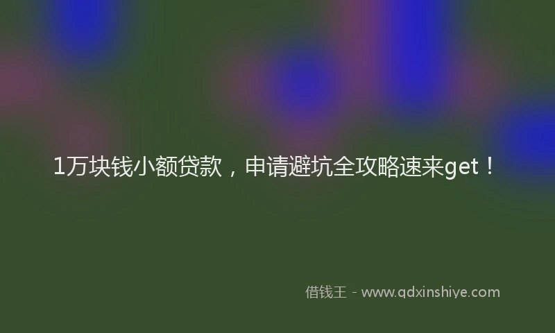 1万块钱小额贷款，申请避坑全攻略速来get！