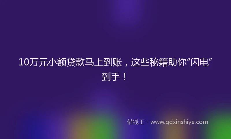 10万元小额贷款马上到账，这些秘籍助你“闪电”到手！