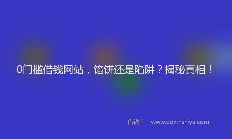 0门槛借钱网站，馅饼还是陷阱？揭秘真相！