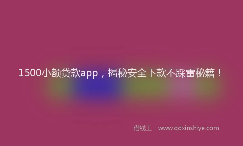 1500小额贷款app，揭秘安全下款不踩雷秘籍！