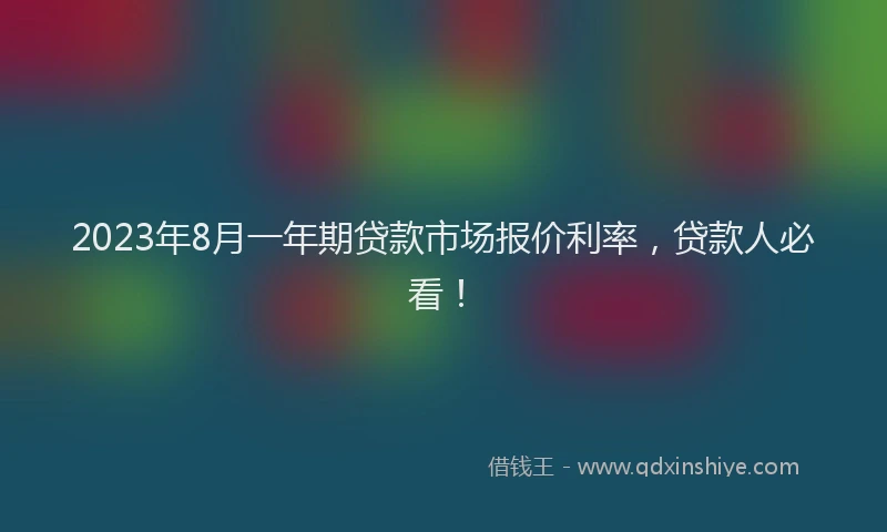 2023年8月一年期贷款市场报价利率，贷款人必看！