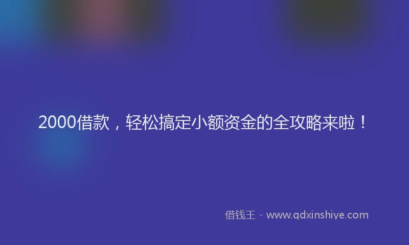 2000借款，轻松搞定小额资金的全攻略来啦！