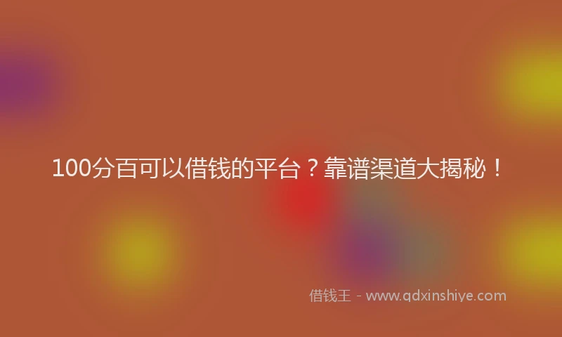 100分百可以借钱的平台？靠谱渠道大揭秘！