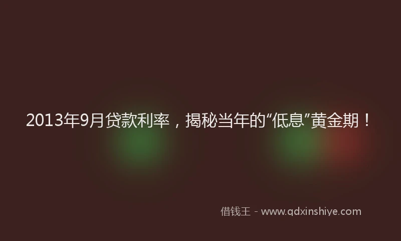 2013年9月贷款利率，揭秘当年的“低息”黄金期！