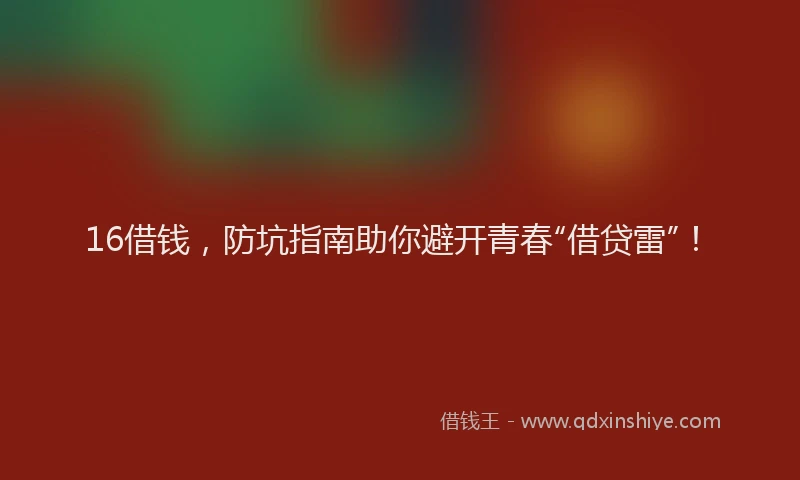16借钱，防坑指南助你避开青春“借贷雷”！