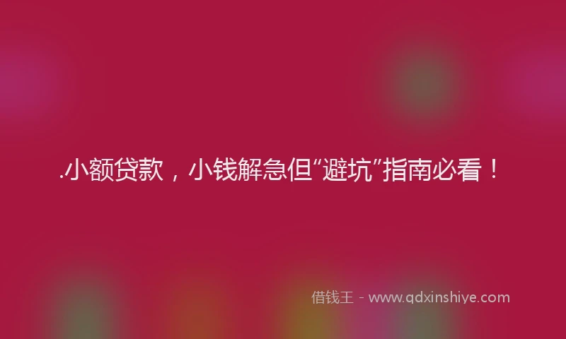 .小额贷款，小钱解急但“避坑”指南必看！