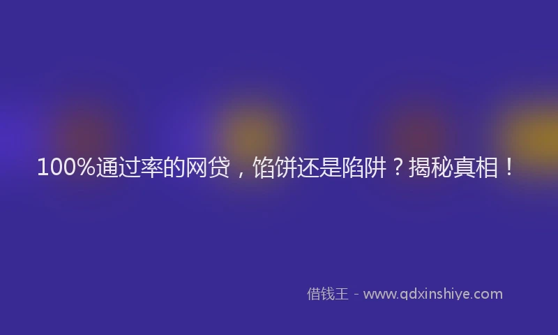100%通过率的网贷，馅饼还是陷阱？揭秘真相！