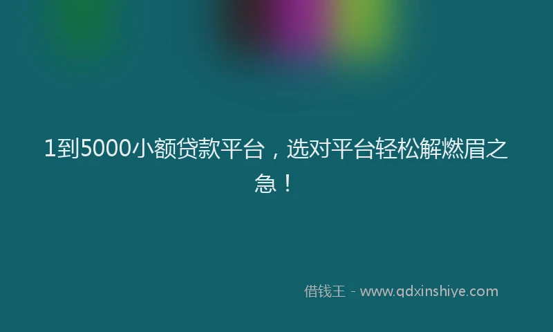 1到5000小额贷款平台，选对平台轻松解燃眉之急！