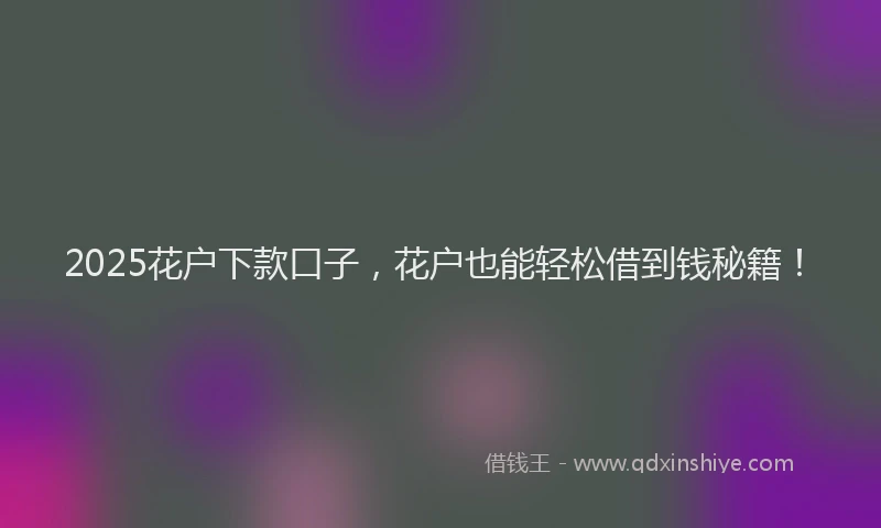 2025花户下款口子，花户也能轻松借到钱秘籍！