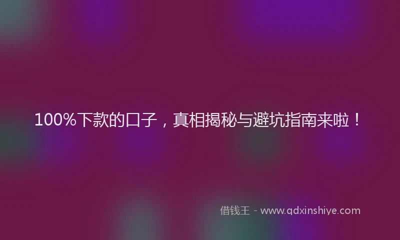100%下款的口子，真相揭秘与避坑指南来啦！