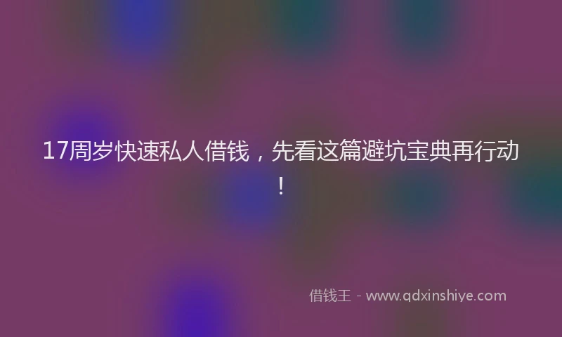 17周岁快速私人借钱，先看这篇避坑宝典再行动！