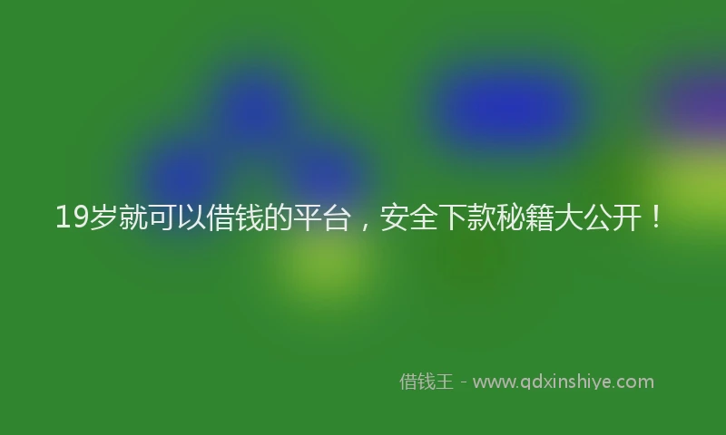 19岁就可以借钱的平台，安全下款秘籍大公开！