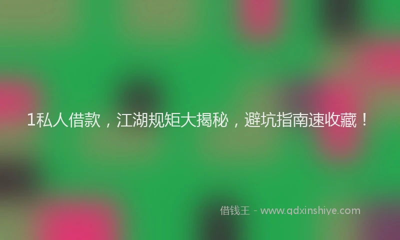 1私人借款，江湖规矩大揭秘，避坑指南速收藏！