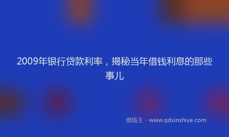 2009年银行贷款利率，揭秘当年借钱利息的那些事儿