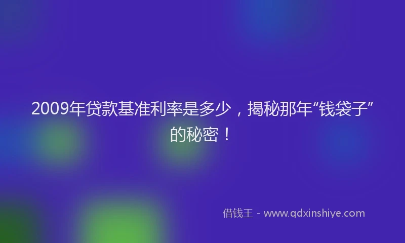 2009年贷款基准利率是多少，揭秘那年“钱袋子”的秘密！