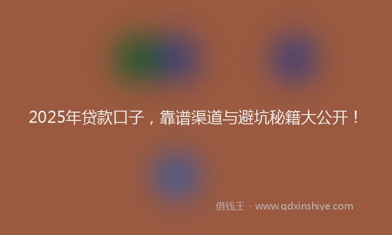 2025年贷款口子，靠谱渠道与避坑秘籍大公开！