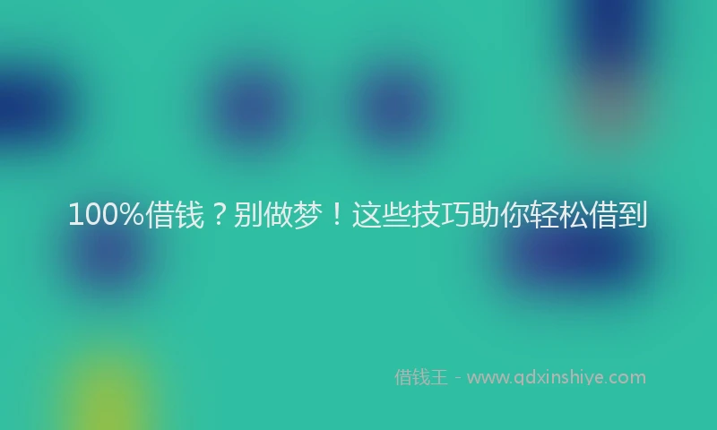 100%借钱？别做梦！这些技巧助你轻松借到