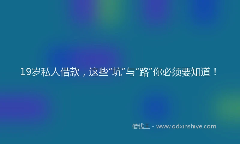 19岁私人借款，这些“坑”与“路”你必须要知道！