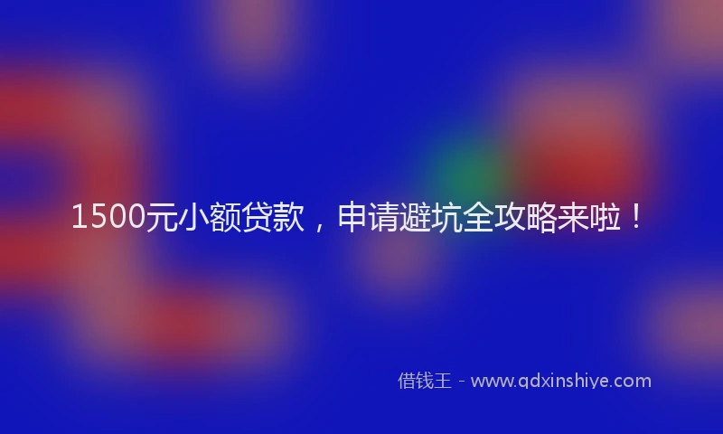 1500元小额贷款，申请避坑全攻略来啦！