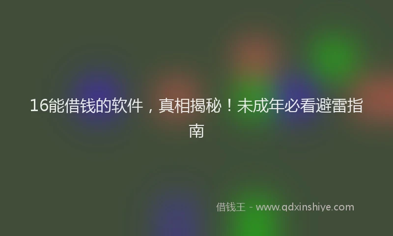 16能借钱的软件，真相揭秘！未成年必看避雷指南
