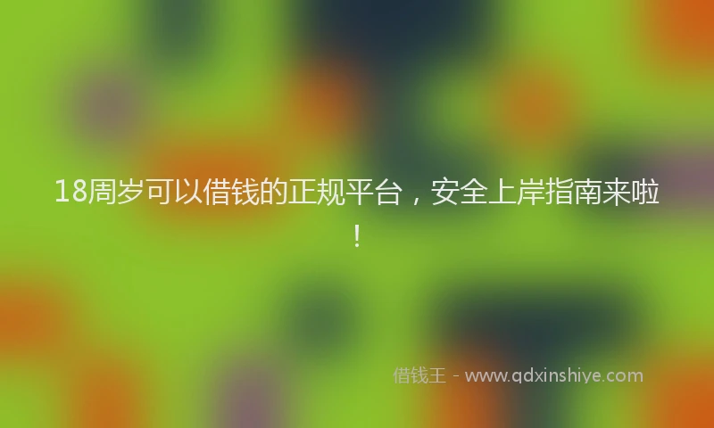 18周岁可以借钱的正规平台，安全上岸指南来啦！