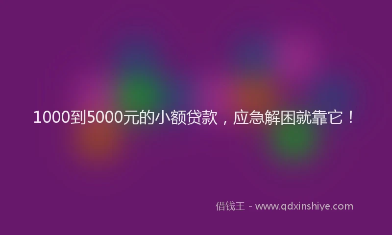 1000到5000元的小额贷款，应急解困就靠它！