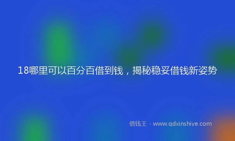 18哪里可以百分百借到钱，揭秘稳妥借钱新姿势